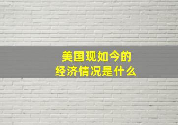 美国现如今的经济情况是什么