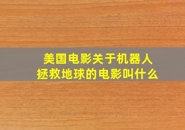 美国电影关于机器人拯救地球的电影叫什么