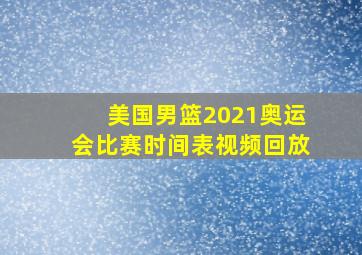 美国男篮2021奥运会比赛时间表视频回放