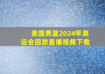 美国男篮2024年奥运会回放直播视频下载