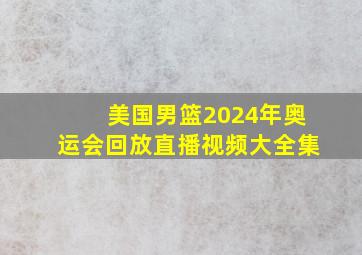 美国男篮2024年奥运会回放直播视频大全集