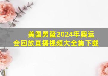 美国男篮2024年奥运会回放直播视频大全集下载