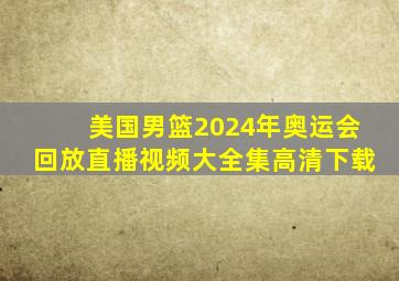 美国男篮2024年奥运会回放直播视频大全集高清下载