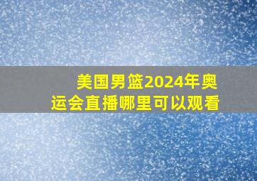 美国男篮2024年奥运会直播哪里可以观看