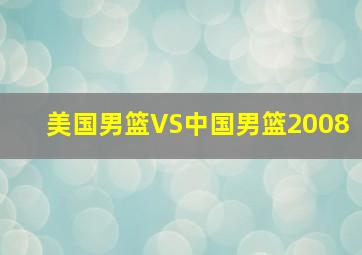 美国男篮VS中国男篮2008