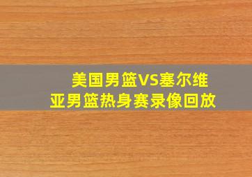 美国男篮VS塞尔维亚男篮热身赛录像回放