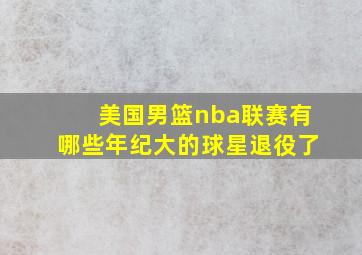 美国男篮nba联赛有哪些年纪大的球星退役了