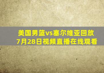 美国男篮vs塞尔维亚回放7月28日视频直播在线观看