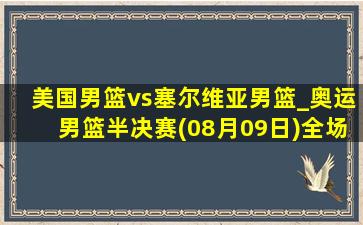 美国男篮vs塞尔维亚男篮_奥运男篮半决赛(08月09日)全场录像