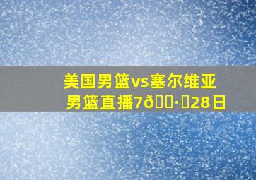 美国男篮vs塞尔维亚男篮直播7🈷️28日