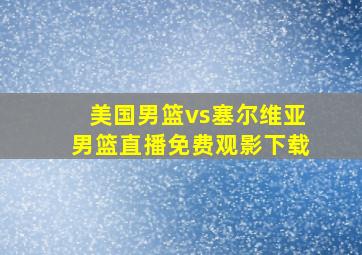 美国男篮vs塞尔维亚男篮直播免费观影下载