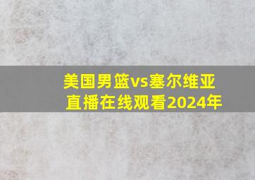 美国男篮vs塞尔维亚直播在线观看2024年