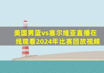 美国男篮vs塞尔维亚直播在线观看2024年比赛回放视频