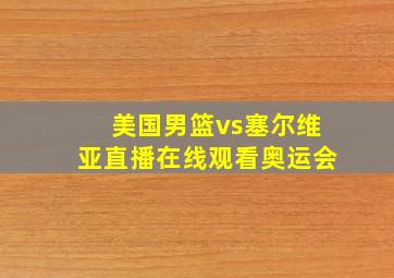 美国男篮vs塞尔维亚直播在线观看奥运会