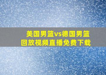 美国男篮vs德国男篮回放视频直播免费下载