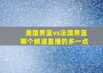 美国男篮vs法国男篮哪个频道直播的多一点