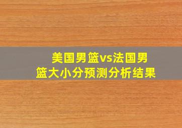 美国男篮vs法国男篮大小分预测分析结果