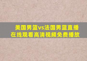 美国男篮vs法国男篮直播在线观看高清视频免费播放