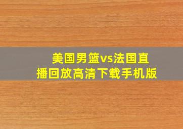 美国男篮vs法国直播回放高清下载手机版