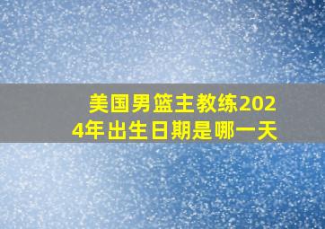 美国男篮主教练2024年出生日期是哪一天