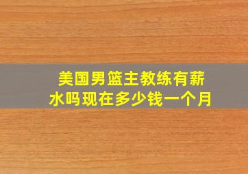 美国男篮主教练有薪水吗现在多少钱一个月