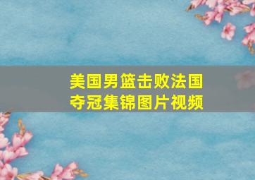 美国男篮击败法国夺冠集锦图片视频