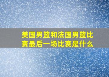 美国男篮和法国男篮比赛最后一场比赛是什么