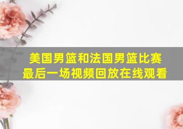 美国男篮和法国男篮比赛最后一场视频回放在线观看