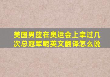 美国男篮在奥运会上拿过几次总冠军呢英文翻译怎么说