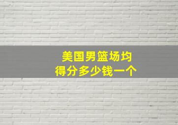 美国男篮场均得分多少钱一个