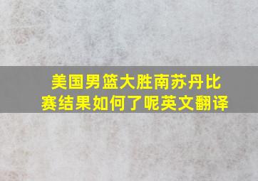 美国男篮大胜南苏丹比赛结果如何了呢英文翻译