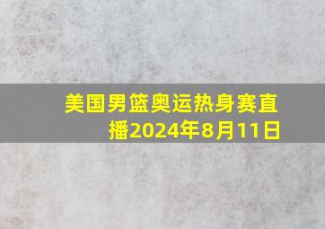 美国男篮奥运热身赛直播2024年8月11日