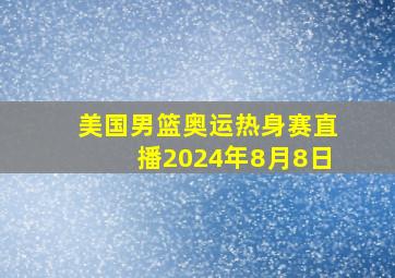 美国男篮奥运热身赛直播2024年8月8日