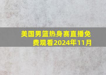 美国男篮热身赛直播免费观看2024年11月