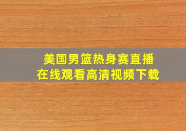 美国男篮热身赛直播在线观看高清视频下载