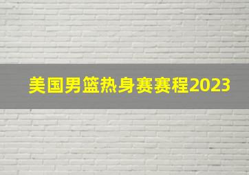 美国男篮热身赛赛程2023