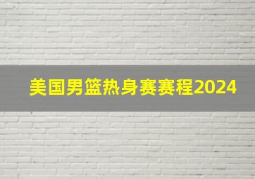 美国男篮热身赛赛程2024