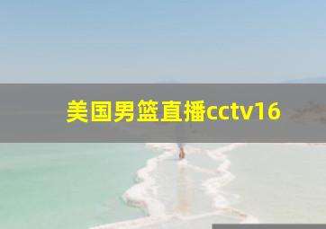 美国男篮直播cctv16