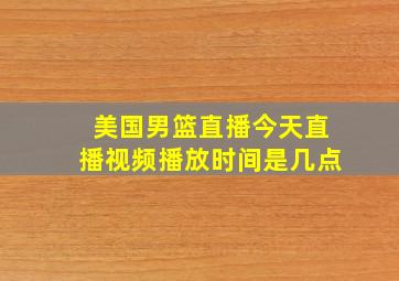 美国男篮直播今天直播视频播放时间是几点