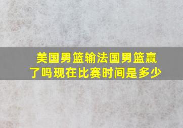 美国男篮输法国男篮赢了吗现在比赛时间是多少