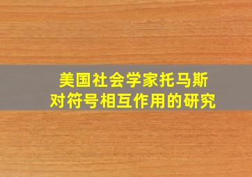 美国社会学家托马斯对符号相互作用的研究