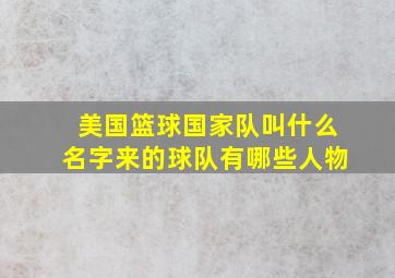 美国篮球国家队叫什么名字来的球队有哪些人物