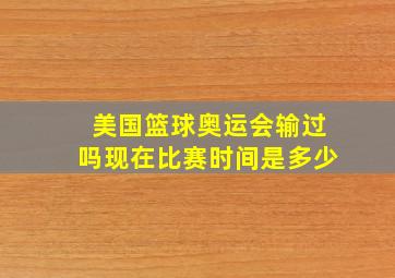 美国篮球奥运会输过吗现在比赛时间是多少