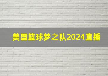 美国篮球梦之队2024直播