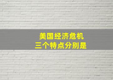 美国经济危机三个特点分别是