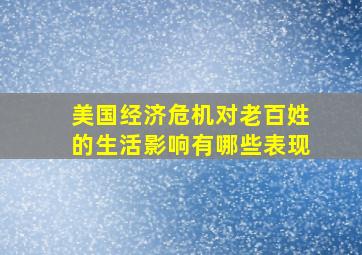 美国经济危机对老百姓的生活影响有哪些表现