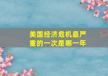 美国经济危机最严重的一次是哪一年