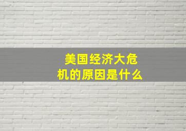 美国经济大危机的原因是什么