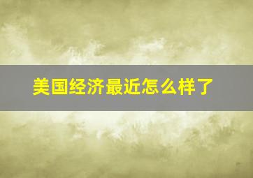 美国经济最近怎么样了