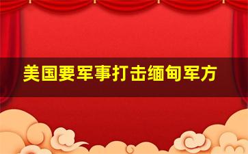 美国要军事打击缅甸军方